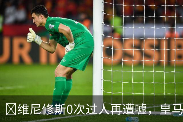 ​维尼修斯0次过人再遭嘘，皇马借机试验新阵