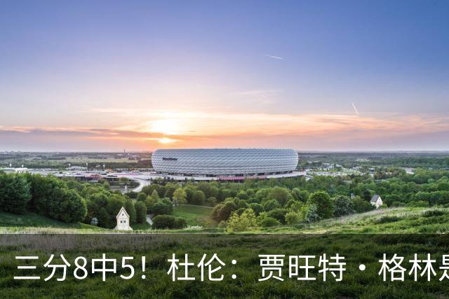 三分8中5！杜伦：贾旺特·格林是职业球员的典范 每天都充满活力