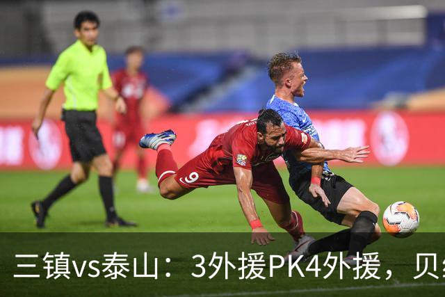 三镇vs泰山：3外援PK4外援，贝维斯、克雷桑首发，依木兰出战