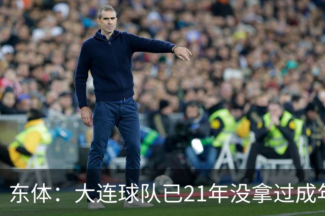 东体：大连球队已21年没拿过成年男足全国冠军，英博双线有望争冠