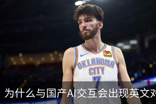 为什么与国产AI交互会出现英文对话？界面是中文底层是英文，难道是二道贩子？