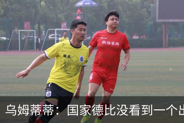 乌姆蒂蒂：国家德比没看到一个出色的亚马尔，他被皇马限制了