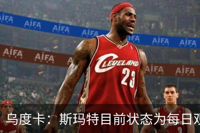 乌度卡：斯玛特目前状态为每日观察 希望他能在下一场比赛前复出
