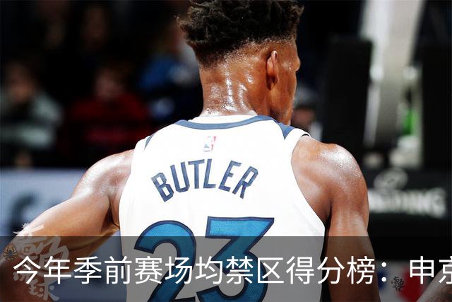 今年季前赛场均禁区得分榜：申京13分第1 杰伦威第2 阿夫迪亚第3