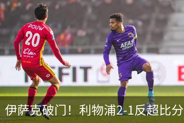 伊萨克破门！利物浦2-1反超比分