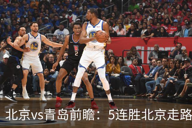 北京vs青岛前瞻：5连胜北京走路带风，刘维伟想爆冷难上加难