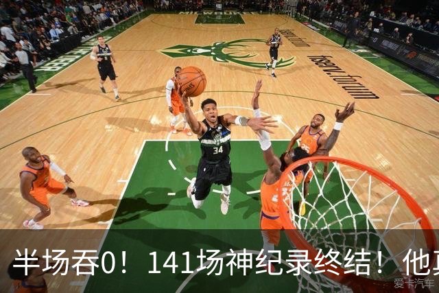 半场吞0！141场神纪录终结！他真能三连MVP？