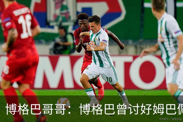 博格巴哥哥：博格巴曾讨好姆巴佩 想借后者加入巴黎