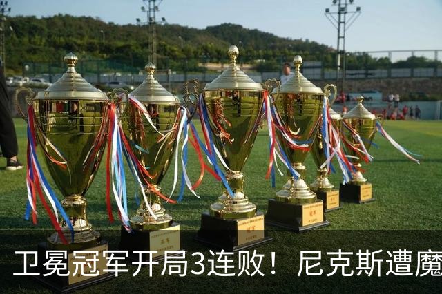 卫冕冠军开局3连败！尼克斯遭魔术逆转 布伦森28分小瓦23+13+9
