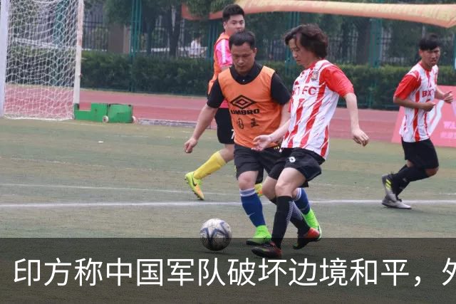 印方称中国军队破坏边境和平，外交部：中方在边境地区正常巡逻管控