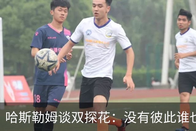 哈斯勒姆谈双探花：没有彼此谁也达不到现在的高度