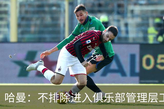 哈曼：不排除进入俱乐部管理层工作，但还没人问过我
