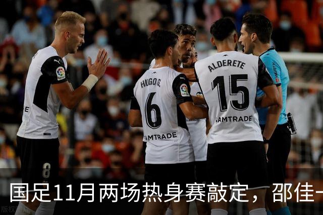 国足11月两场热身赛敲定，邵佳一正名战，一队成最佳试金石，或影响帅位