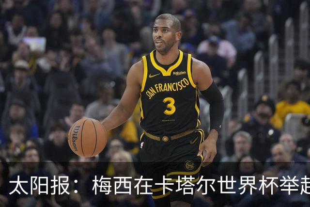 太阳报：梅西在卡塔尔世界杯举起的奖杯复制品将被拍卖