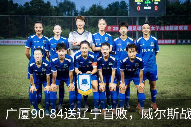 广厦90-84送辽宁首败，威尔斯战旧主36分，爱德华兹21分