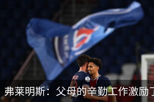 弗莱明斯：父母的辛勤工作激励了我 罗斯一直是我最爱的球员