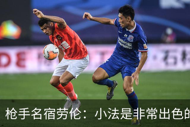 枪手名宿劳伦：小法是非常出色的教练，但拜托他别执教切尔西