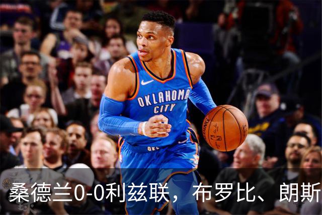 桑德兰0-0利兹联，布罗比、朗斯塔夫失良机，安古洛远射造险