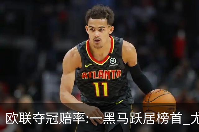 欧联夺冠赔率:一黑马跃居榜首 尤文第3米兰第4