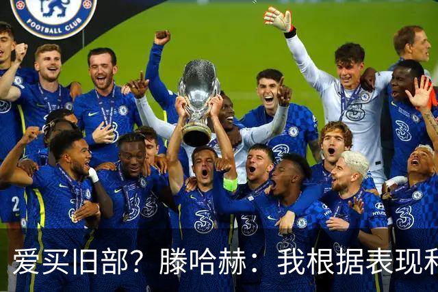 爱买旧部？滕哈赫：我根据表现和战术需要选人，不会掺杂个人好恶