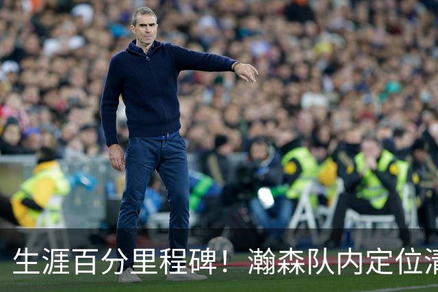 生涯百分里程碑！瀚森队内定位清晰 时刻做好准备