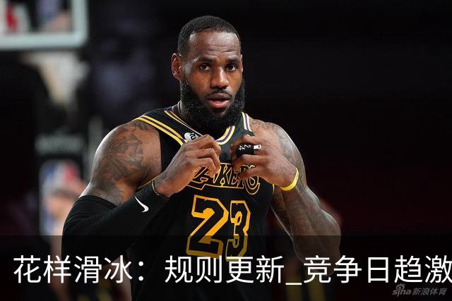 花样滑冰：规则更新 竞争日趋激烈