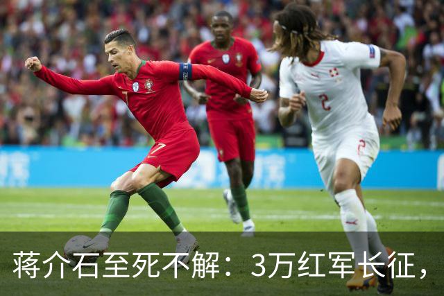 蒋介石至死不解：3万红军长征，为何从未中过致命埋伏