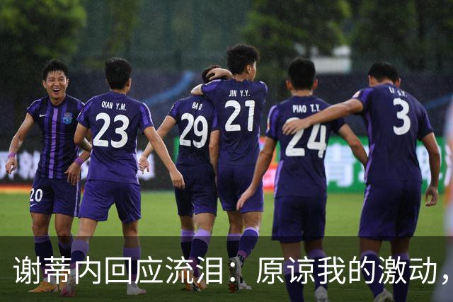 谢蒂内回应流泪：原谅我的激动，这一年的经历让我有这种情绪