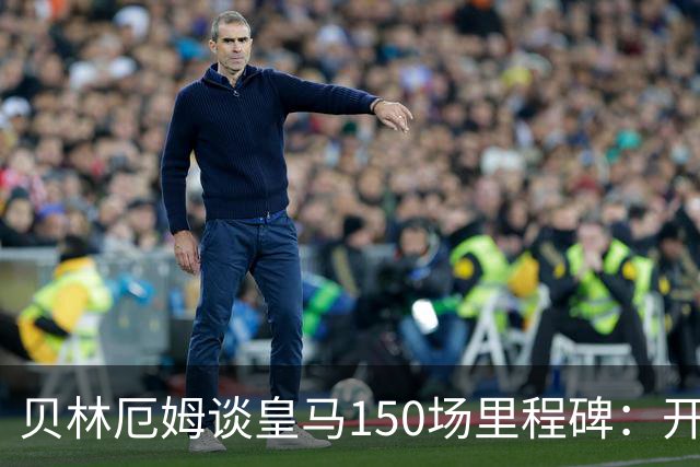 贝林厄姆谈皇马150场里程碑：开心、自豪，能在这踢球是一种荣幸