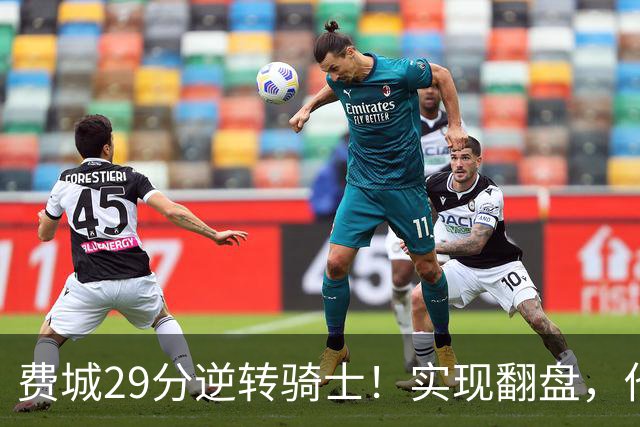 费城29分逆转骑士！实现翻盘，他们究竟做对了什么