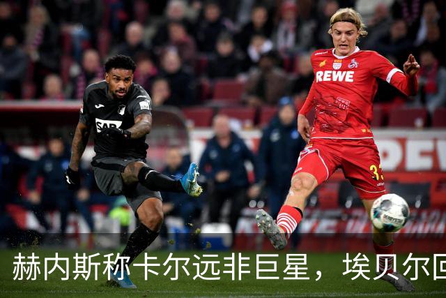 赫内斯称卡尔远非巨星，埃贝尔回应：这是正常过程