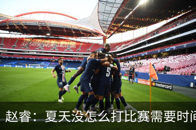 赵睿：夏天没怎么打比赛需要时间磨合 要踏踏实实做自己擅长的事