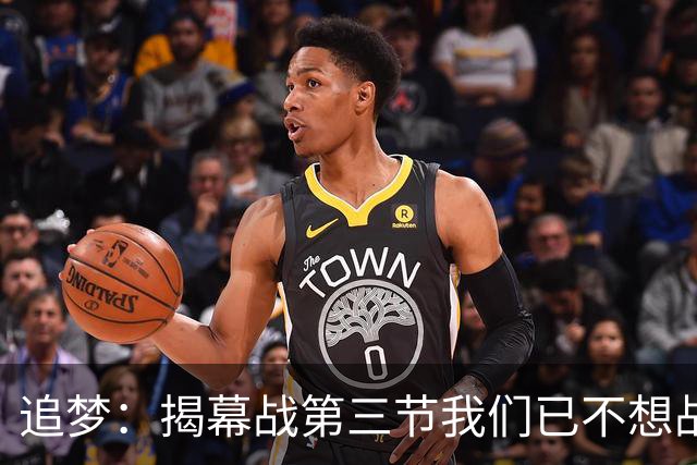 追梦：揭幕战第三节我们已不想战斗，这责任在我