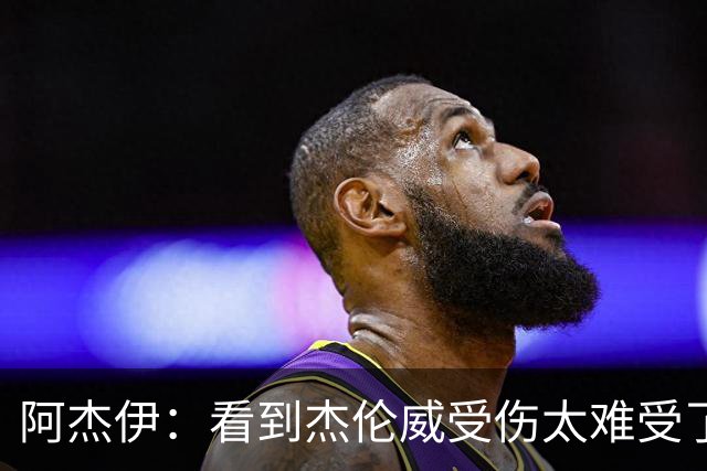 阿杰伊：看到杰伦威受伤太难受了 我们都觉得必须为他拿下胜利！