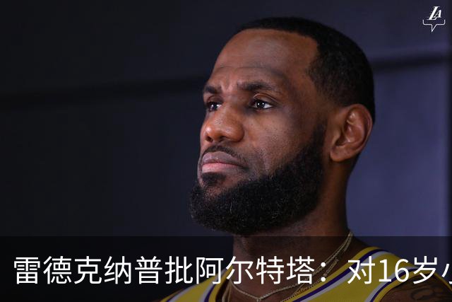 雷德克纳普批阿尔特塔：对16岁小将太凶了