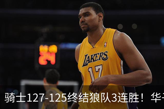骑士127-125终结狼队3连胜！华子空砍47分，一战看清4个现实：哈登仍是关键先生