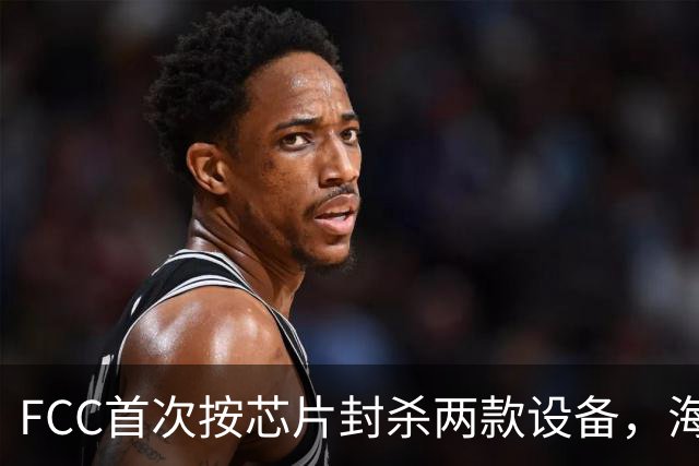 FCC首次按芯片封杀两款设备，海思SoC成焦点