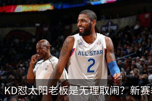 KD怼太阳老板是无理取闹？新赛季是他自证最后机会？
