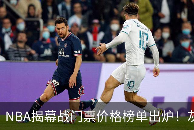 NBA揭幕战门票价格榜单出炉！灰熊仅7美元，湖人110元，费城第3