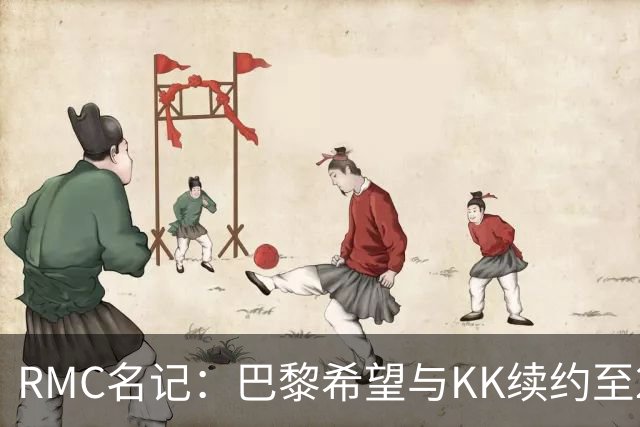 RMC名记：巴黎希望与KK续约至2032年，谈判已经开始