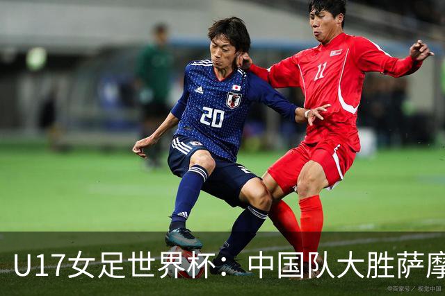 U17女足世界杯：中国队大胜萨摩亚 提前晋级16强